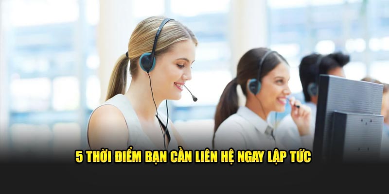 5 thời điểm bạn cần liên hệ ngay lập tức