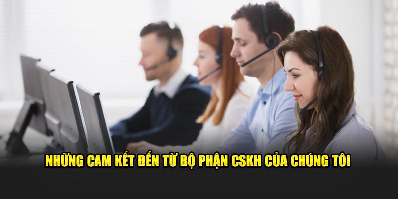 Những cam kết đến từ bộ phận CSKH của chúng tôi